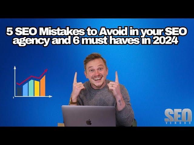 5 SEO Mistakes to Avoid in your SEO agency and 6 must haves in 2024