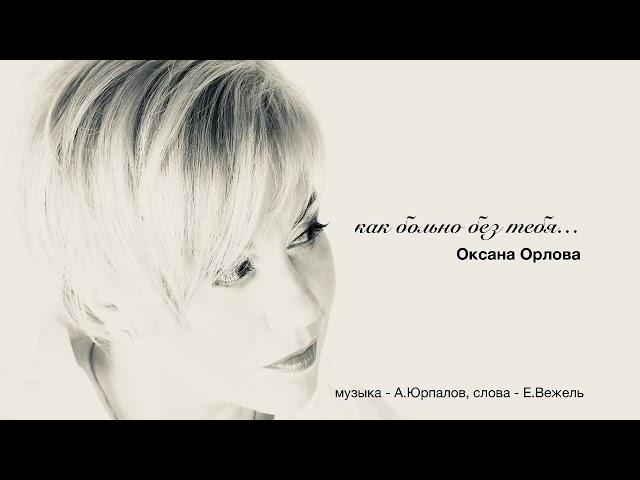 Оксана Орлова  "КАК БОЛЬНО БЕЗ ТЕБЯ..." муз. Александр Юрпалов, сл. Елена Вежель, 2018