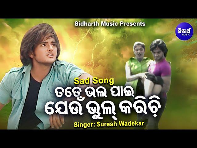 Tate Bhala PaieeJou Bhul Karichi - Sad Album Song | Suresh Wadekar | ତତେ ଭଲ ପାଇ ଯଉ ଭୁଲ୍ କରିଚି