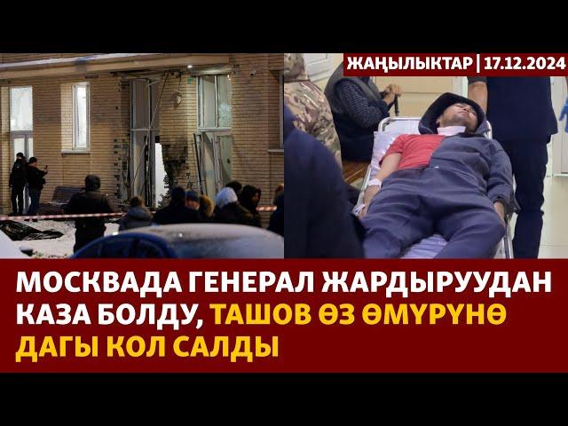 Жаңылыктар | 17.12.2024 | Москвада генерал жардыруудан каза болду, Ташов өз өмүрүнө дагы кол салды