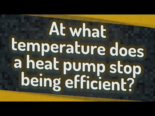 At what temperature does a heat pump stop being efficient?