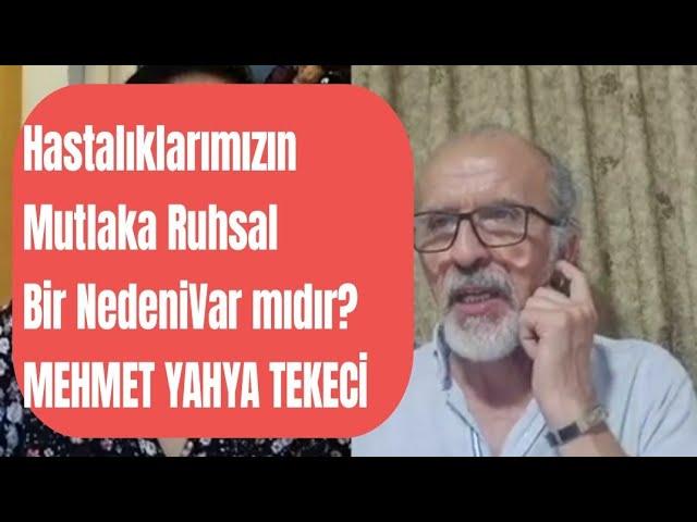 MEHMET YAHYA TEKECİ / HASTALIKLARIMIZIN, MUTLAKA RUHSAL BİR NEDENİ VAR MIDIR?