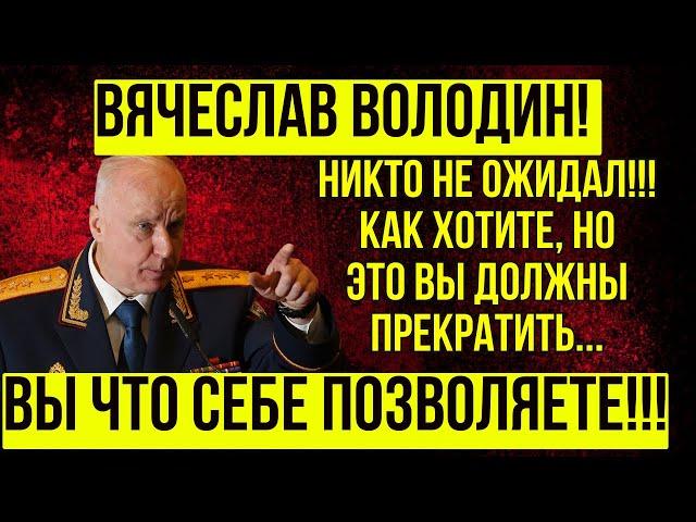 ТЕПЕРЬ ТОЧНО НЕ ОТВЕРТИТСЯ! За Володина ВЗЯЛСЯ БАСТРЫКИН! Бастрыкин и Белоусов против Володина