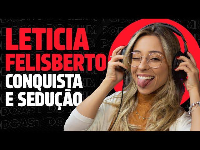 LETÍCIA FELISBERTO (fala sobre conquista e sedução) | PODCAST do MHM