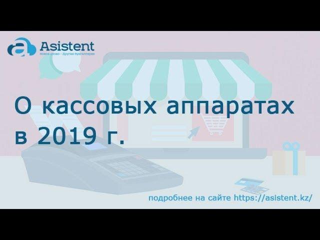 О кассовых аппаратах в 2019 г. asistent.kz