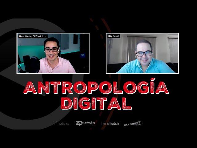 ¿Para qué sirve la Antropología Digital? | Raymundo Pérez & Hans Hatch