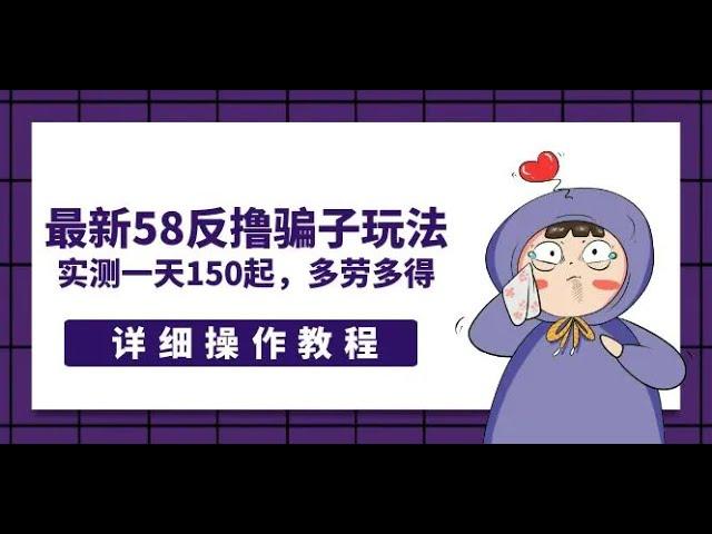 互联网网络项目 最新58反撸骗子玩法，实测一天150起，多劳多得【详细操作教程】副业项目兼职收入