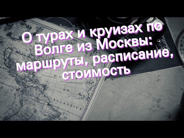 О турах и круизах по Волге из Москвы: маршруты, расписание, стоимость