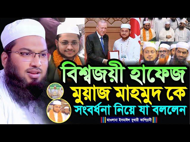 বিশ্বজয়ী হাফেজ মুয়াজ মাহমুদ কে সংবর্ধনা নিয়ে যা বললেন┇মাওলানা ইসমাঈল বুখারী কাশিয়ানী┇New Bangla Waz