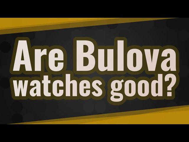 Are Bulova watches good?