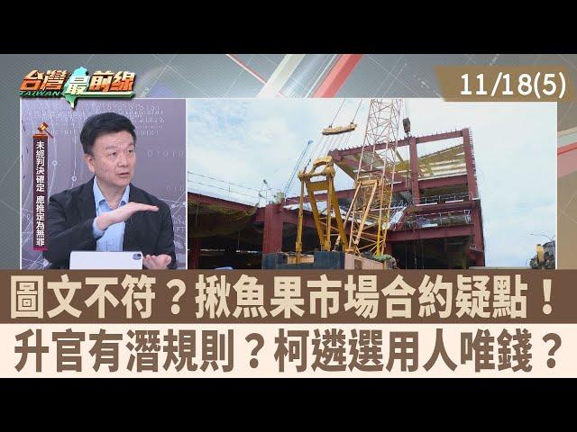 圖文不符？揪魚果市場合約疑點！ 升官有潛規則？柯遴選用人唯錢？【台灣最前線 重點摘要】2024.11.18(5)