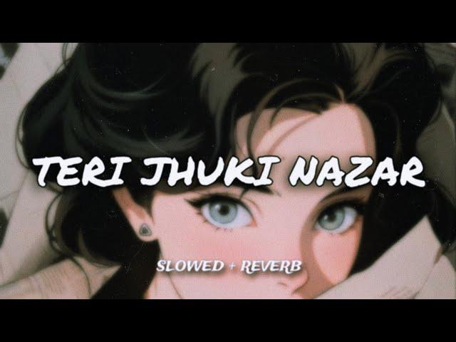 Teri Jhuki Nazar  { Slowed & Reverb }