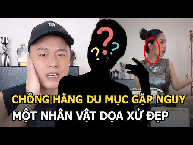 Chồng Hằng Du Mục gặp nguy, 1 nhân vật dọa xử đẹp