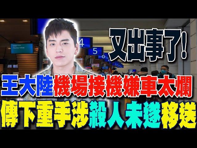 【每日必看】王大陸機場接機嫌車太爛 傳下重手涉殺人未遂移送 20250304