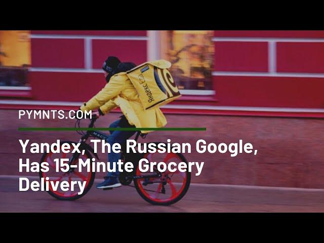 Yandex, The Russian Google, Has 15-Minute Grocery Delivery