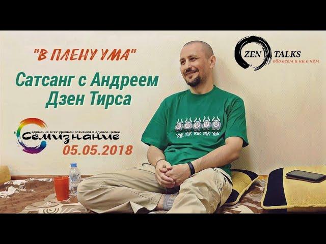 В плену ума. Сатсанг 05.05.2018. Андрей Дзен Тирса