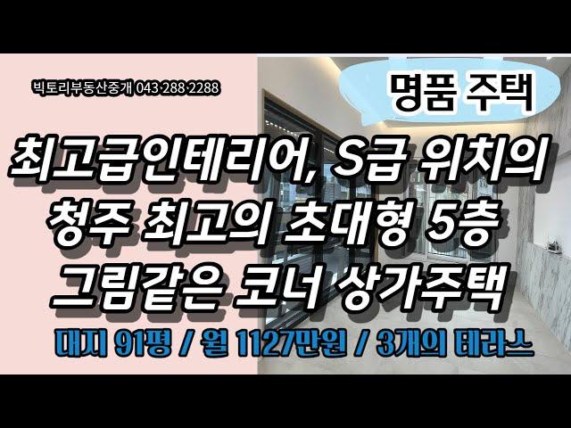 #156# 청주 최고의 그림같은 인테리어,초대형 5층 코너 상가주택 /, 월1127만원, 3개의 테라스, 91평 대지