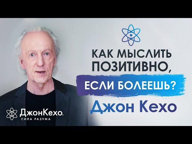 ️ Джон Кехо. Как найти силы мыслить позитивно, если тяжело болеешь?