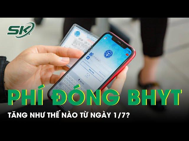 Phí Đóng Bảo Hiểm Y Tế Tăng Như Thế Nào Từ Ngày 1/7? | SKĐS