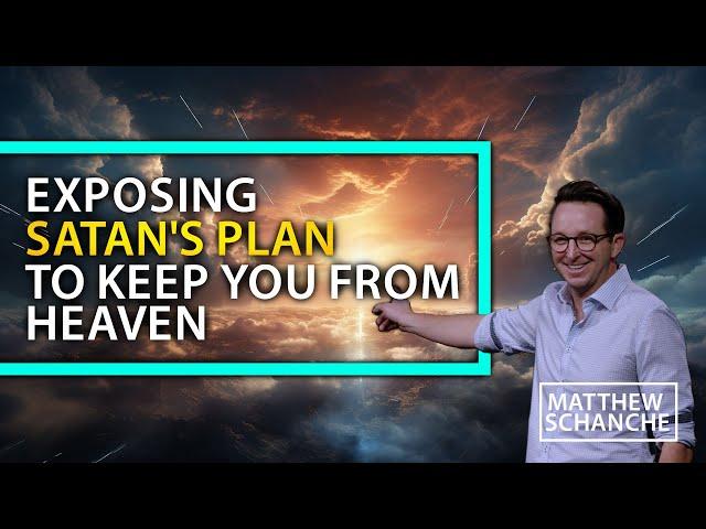 Exposing Satan's Plan to Keep You From Heaven - Matthew Schanche