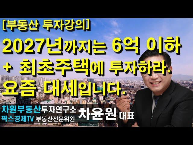 [부동산 투자강의] 2027년까지는 6억 이하 + 최초주택에 투자하라. 요즘 대세입니다. 상담문의 02-522-5757 차원부동산투자연구소