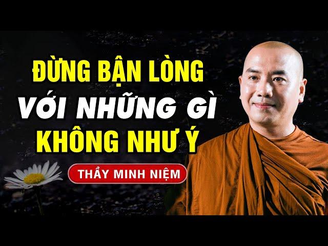 Đừng Bận Lòng Với Những Gì Không Như Ý | Thầy Minh Niệm