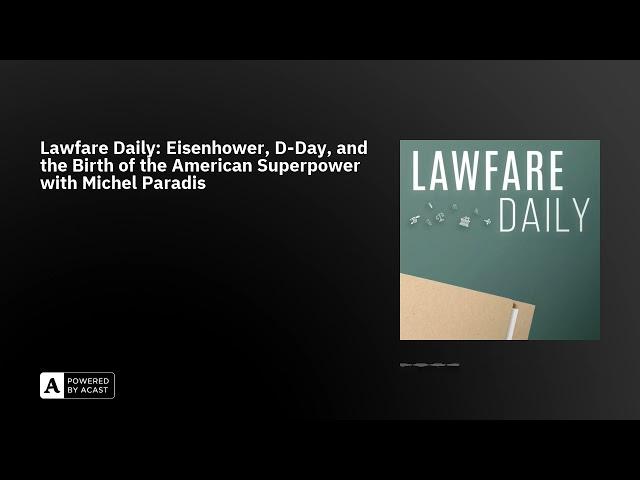 Lawfare Daily: Eisenhower, D-Day, and the Birth of the American Superpower with Michel Paradis