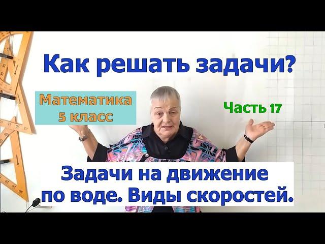 Задачи на движение по воде. Виды скоростей. Как решать задачи по математике в 5 классе. Часть 17.