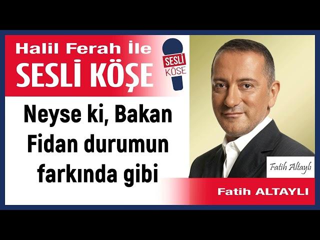 Fatih Altaylı: 'Neyse ki, Bakan Fidan durumun farkında gibi' 09/12/24 Halil Ferah ile Sesli Köşe