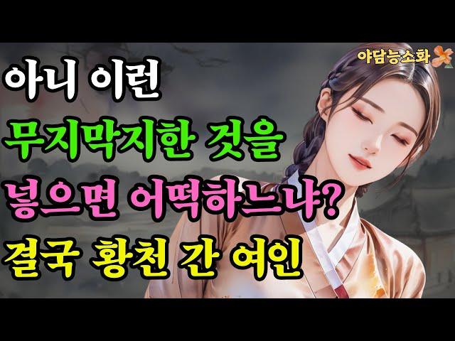 [야담 능소화33] 아따 겉보기와 다르게 그놈 참 무지막지 하구먼 이런놈이라면 곧바로 황천행이지  / 민담 / 조선시대 / 이야기 / 전설 / 민담 / 설화 / 옛날이야기 / 괴담