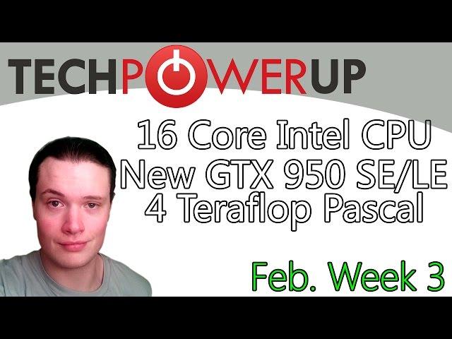 TechPowerUp News : GTX 950 SE/LE, 16 Core Broadwell Chip, Pascal 4 Teraflops