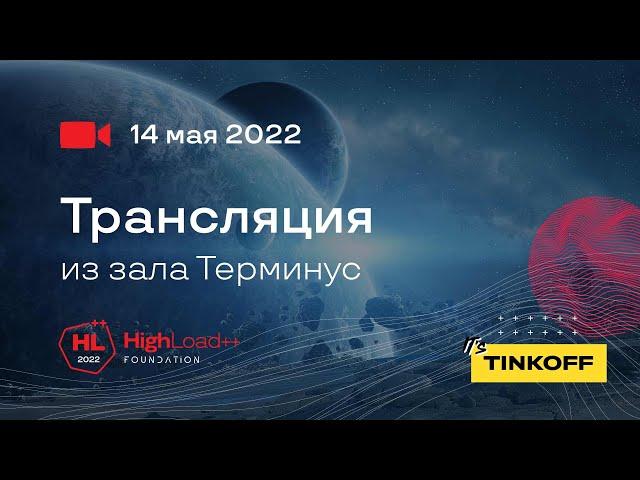 Трансляция HighLoad++ Foundation, 14.05.2022. Зал 1. Терминус