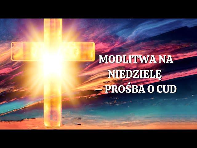 Modlitwa na Niedzielę – Prośba o Cud. Siła Modlitwy.