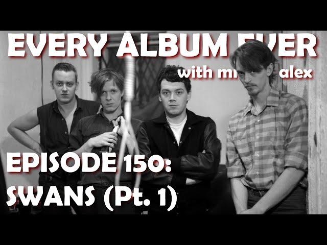 Every Album Ever | Episode 150: Swans (Pt. 1)