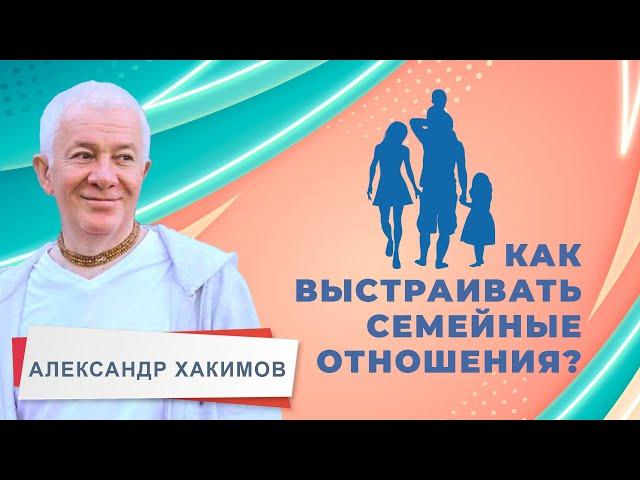 Как выстраивать семейные отношения? - Александр Хакимов