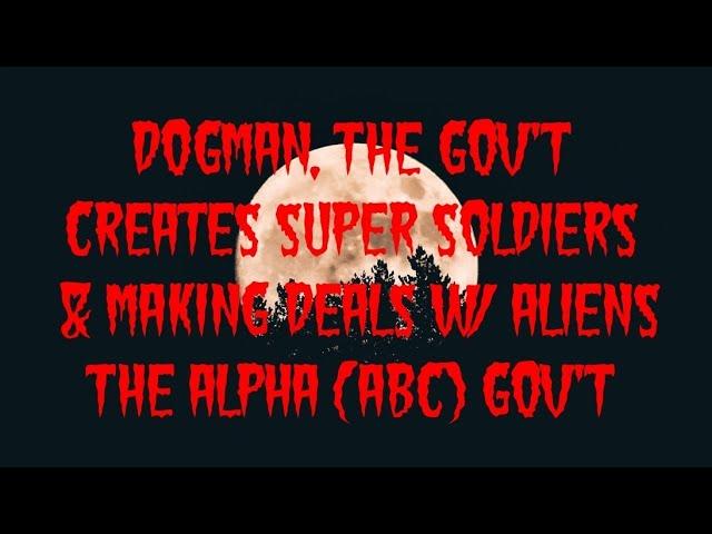 DOGMAN, THE GOV'T CREATES SUPER SOLDIERS & MAKING DEALS W/ ALIENS THE ALPHA (ABC) GOV'T