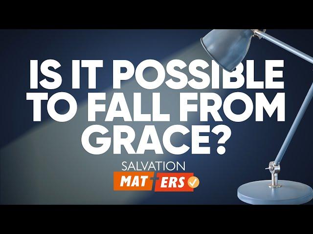 Is it Possible to Fall from Grace? | Salvation Matters