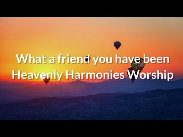 what a friend you have been |Heavenly Harmonies worship  lyrics video