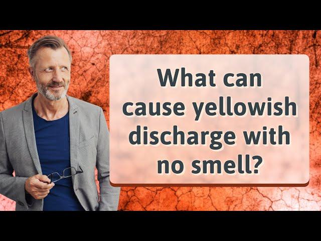 What can cause yellowish discharge with no smell?