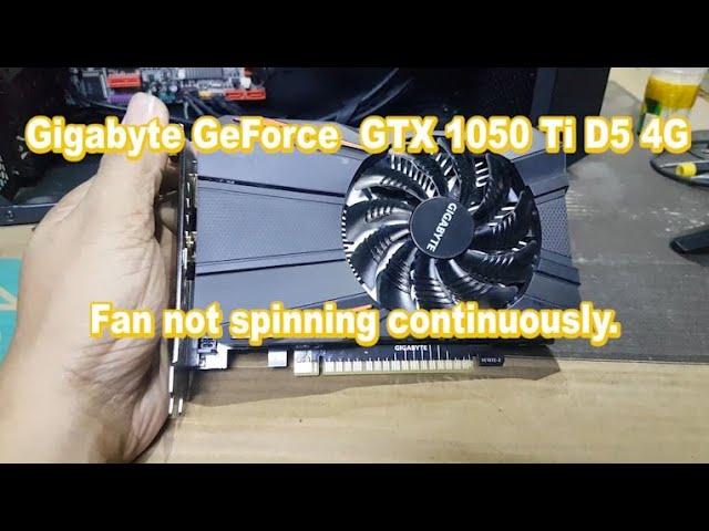 Gigabyte GeForce  GTX 1050 Ti D5 4G Graphics Video Card. Fan not spinning continuously.