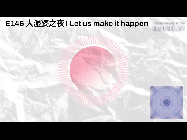 E146 大湿婆之夜 I Let us make it happen | 炑星迹