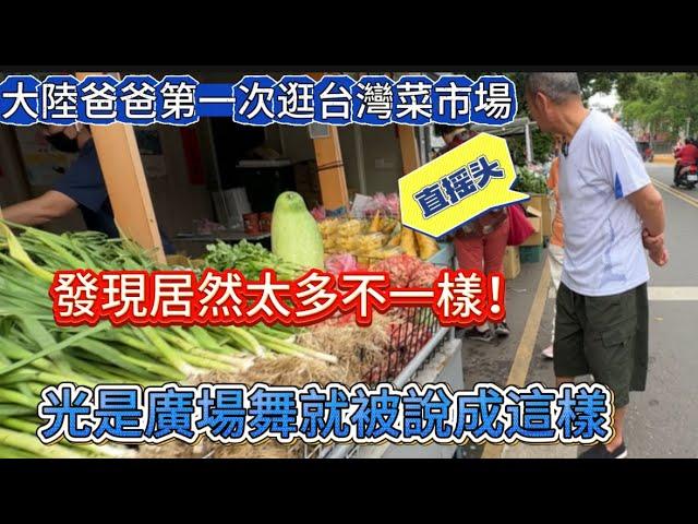 大陸爸爸第一次狂台灣菜市場居然發現太多不一樣！直摇头！光是廣場舞就被說成這樣