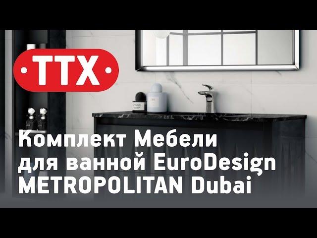 Комплект Мебели для ванной EuroDesign METROPOLITAN Dubai. Обзор, характеристики, цена. ТТХ