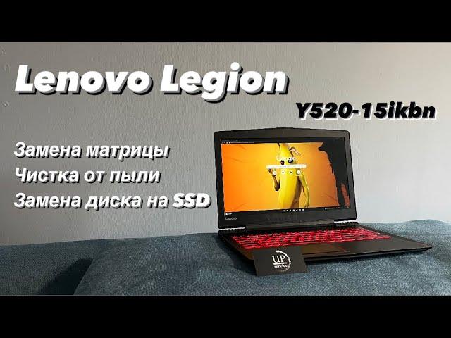 Ремонт ноутбука Lenovo Legion Y520-15ikbn, замена матрицы, чистка, замена диска ssd . СЦ UPservice