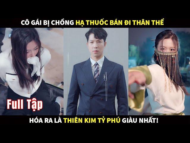 Cô gái bị nhà chồng hạ thuốc bán đi thân thể, hoá ra là Thiên kim tỷ phú giàu nhất! #phimhay