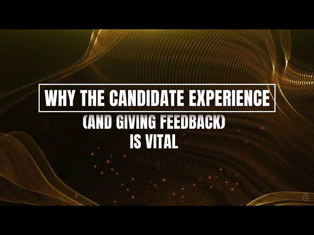 WHY THE CANDIDATE EXPERIENCE (AND GIVING FEEDBACK) IS VITAL