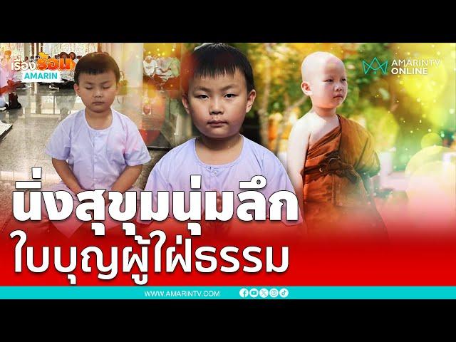 เปิดใจ “น้องใบบุญ” เด็ก 6 ขวบ อยากบวชจนนิพพาน  | เรื่องร้อนอมรินทร์