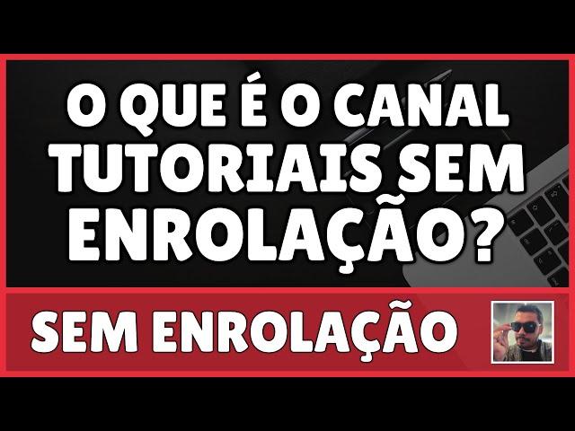 O Que é o Canal TUTORIAIS SEM ENROLAÇÃO?