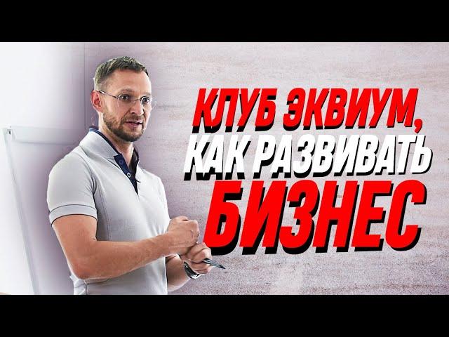 Клуб Эквиум. Как развивать бизнес? Александр Синеркин