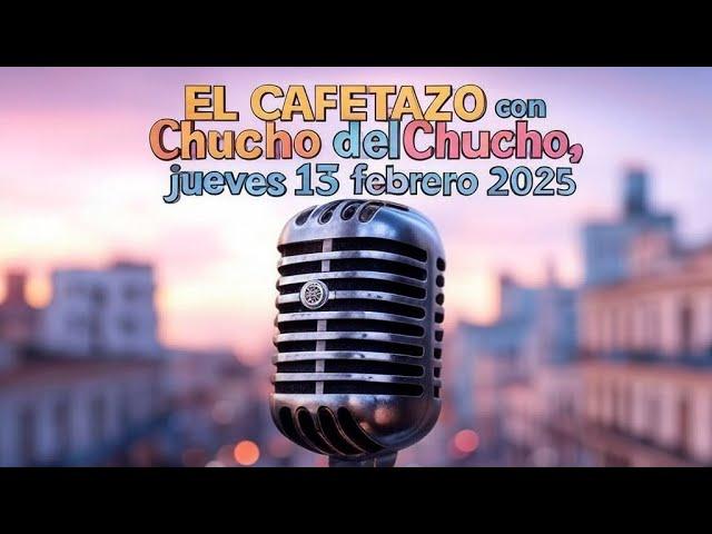 EL CAFETAZO con Chucho del Chucho, jueves 13 febrero 2025.